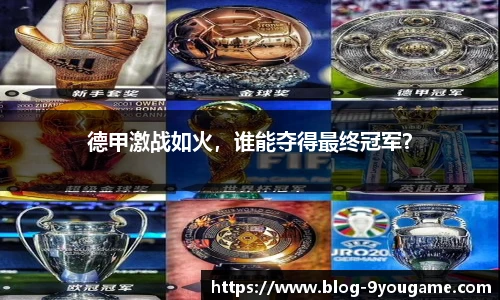 德甲激战如火，谁能夺得最终冠军？
