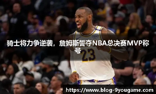 骑士将力争逆袭，詹姆斯誓夺NBA总决赛MVP称号