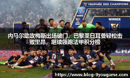 内马尔助攻梅斯出场破门，巴黎圣日耳曼轻松击败里昂，继续领跑法甲积分榜