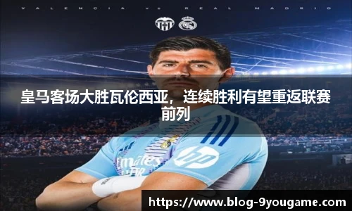 皇马客场大胜瓦伦西亚，连续胜利有望重返联赛前列