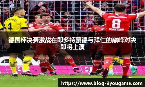 德国杯决赛激战在即多特蒙德与拜仁的巅峰对决即将上演