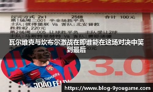 瓦尔维克与坎布尔激战在即谁能在这场对决中笑到最后