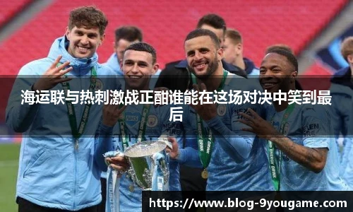 海运联与热刺激战正酣谁能在这场对决中笑到最后
