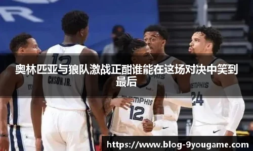 奥林匹亚与狼队激战正酣谁能在这场对决中笑到最后