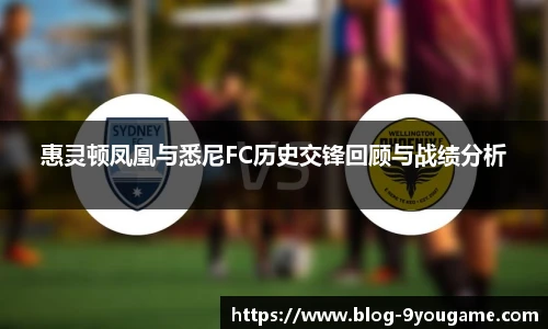 惠灵顿凤凰与悉尼FC历史交锋回顾与战绩分析