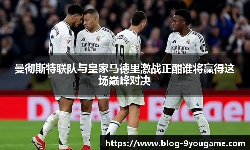 曼彻斯特联队与皇家马德里激战正酣谁将赢得这场巅峰对决