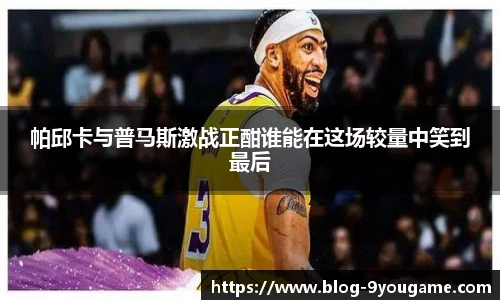 帕邱卡与普马斯激战正酣谁能在这场较量中笑到最后