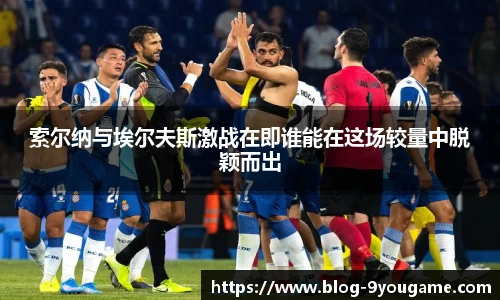 索尔纳与埃尔夫斯激战在即谁能在这场较量中脱颖而出