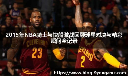2015年NBA骑士与快船激战回顾球星对决与精彩瞬间全记录